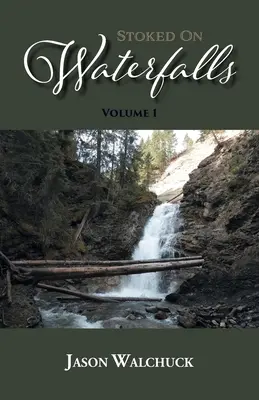 Stoked On Waterfalls: Volume 1: A Guide to Alberta's Roadside and Short Hike Waterfalls (1. kötet: Útikalauz Alberta útszéli és rövid túra vízeséseihez) - Stoked On Waterfalls: Volume 1: A Guide to Alberta's Roadside and Short Hike Waterfalls