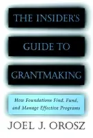 The Insider's Guide to Grantmaking: How Foundations Find, Funding, and Manage Effective Programs (A bennfentes útmutató a támogatásnyújtáshoz: Hogyan találnak, finanszíroznak és kezelnek az alapítványok hatékony programokat) - The Insider's Guide to Grantmaking: How Foundations Find, Fund, and Manage Effective Programs