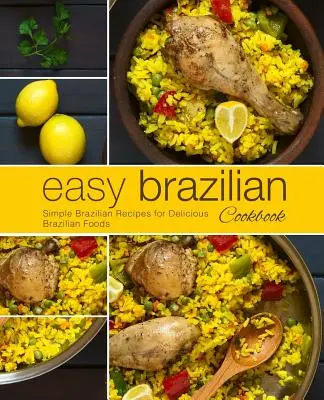 Könnyű brazil szakácskönyv: Egyszerű brazil receptek finom brazil ételekhez (2. kiadás) - Easy Brazilian Cookbook: Simple Brazilian Recipes for Delicious Brazilian Foods (2nd Edition)