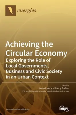 A körforgásos gazdaság megvalósítása: A helyi önkormányzatok, a vállalkozások és a civil társadalom szerepének feltárása városi környezetben - Achieving the Circular Economy: Exploring the Role of Local Governments, Business and Civic Society in an Urban Context