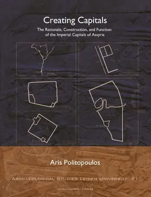 Creating Capitals: Az asszíriai birodalmi fővárosok logikája, felépítése és funkciója - Creating Capitals: The Rationale, Construction, and Function of the Imperial Capitals of Assyria