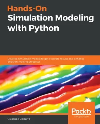 Kézzelfogható szimulációs modellezés Pythonnal: Szimulációs modellek fejlesztése a pontos eredmények elérése és a döntéshozatali folyamatok javítása érdekében - Hands-On Simulation Modeling with Python: Develop simulation models to get accurate results and enhance decision-making processes