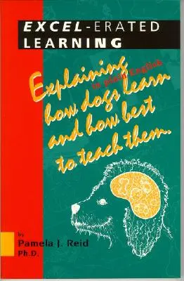 Excel-alapú tanulás: Egyszerű magyarázatok arról, hogyan tanulnak a kutyák és hogyan lehet őket a legjobban tanítani - Excel-Erated Learning: Explaining in Plain English How Dogs Learn and How Best to Teach Them