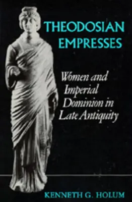 Theodosi császárnők: Nők és császári uralom a késő antikvitásban - Theodosian Empresses: Women and Imperial Dominion in Late Antiquity