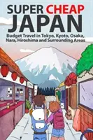 Szuperolcsó Japán: Olcsó utazás Tokióban, Kiotóban, Oszakában, Narában, Hirosimában és a környező területeken - Super Cheap Japan: Budget Travel in Tokyo, Kyoto, Osaka, Nara, Hiroshima and Surrounding Areas