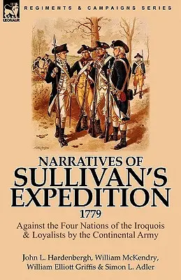 Elbeszélések Sullivan expedíciójáról, 1779: Az irokézek négy nemzete és a lojalisták ellen a kontinentális hadsereg részéről - Narratives of Sullivan's Expedition, 1779: Against the Four Nations of the Iroquois & Loyalists by the Continental Army