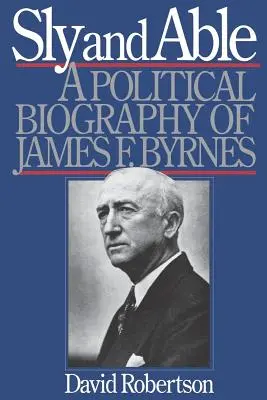 Sly and Able: James F. Byrnes politikai életrajza - Sly and Able: A Political Biography of James F. Byrnes