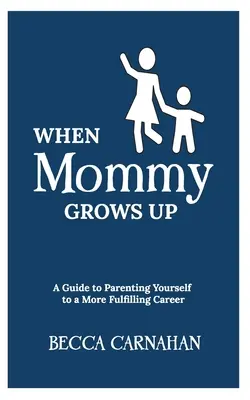 Amikor a mami felnő: Útmutató a teljesebb karrier felé vezető szülői pályafutáshoz - When Mommy Grows Up: A Guide to Parenting Yourself to a More Fulfilling Career