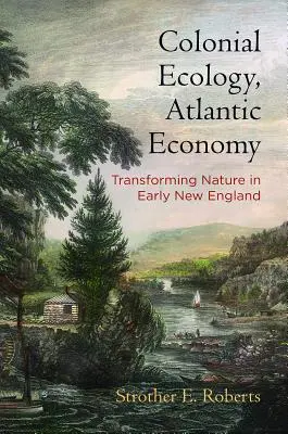 Gyarmati ökológia, atlanti gazdaság: A természet átalakítása a korai Új-Angliában - Colonial Ecology, Atlantic Economy: Transforming Nature in Early New England