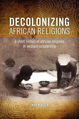 Az afrikai vallás dekolonizációja: Az afrikai vallások rövid története a nyugati tudományosságban - Decolonizing African Religion: A Short History of African Religions in Western Scholarship