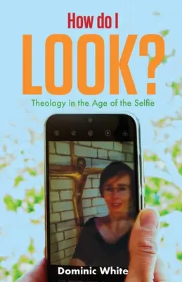 Hogyan nézek ki? Teológia a szelfik korában - How Do I Look?: Theology in the Age of the Selfie