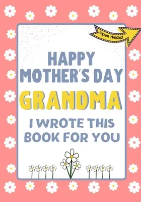 Boldog anyák napját Nagyi - Ezt a könyvet neked írtam: A gyerekeknek készült anyák napi ajándékkönyv - Happy Mother's Day Grandma - I Wrote This Book For You: The Mother's Day Gift Book Created For Kids