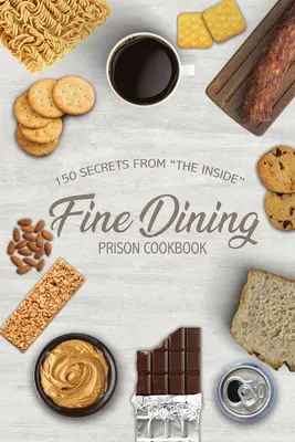 Fine Dining Prison Cookbook: 150 Secrets From The Inside