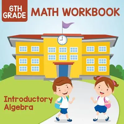 6. osztályos matematikai munkafüzet: Algebra: Bevezető algebra - 6th Grade Math Workbook: Introductory Algebra