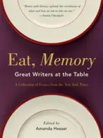 Egyél, emlékezz! Nagy írók az asztalnál, a New York Times esszéinek gyűjteménye - Eat, Memory: Great Writers at the Table, a Collection of Essays from the New York Times