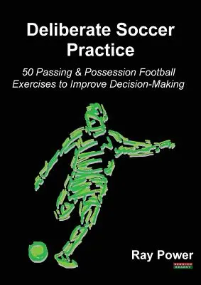 Deliberate Soccer Practice: 50 Passing & Possession Football Exercises to Improve Decision-Making (50 passzolási és birtoklási labdarúgó gyakorlat a döntéshozatal javítására) - Deliberate Soccer Practice: 50 Passing & Possession Football Exercises to Improve Decision-Making