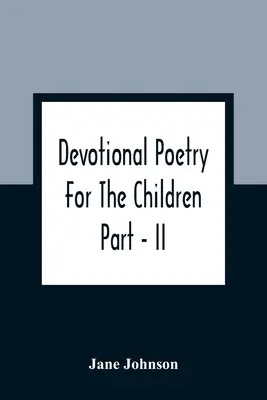 Áhítatos költészet a gyermekek számára; II. rész - Devotional Poetry For The Children; Part - II