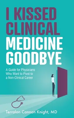 Búcsút intettem a klinikai orvoslásnak: Útmutató olyan orvosok számára, akik nem klinikai karrierre szeretnének váltani - I Kissed Clinical Medicine Goodbye: A Guide for Physicians Who Want to Pivot to a Non-Clinical Career