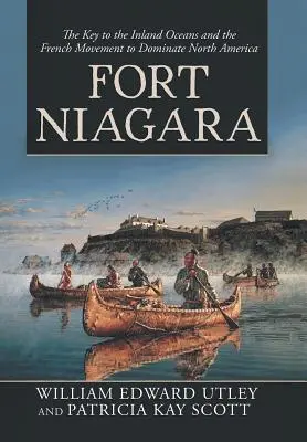 Fort Niagara: A belső óceánok kulcsa és a francia mozgalom Észak-Amerika uralmának megszerzésére irányuló törekvése - Fort Niagara: The Key to the Inland Oceans and the French Movement to Dominate North America