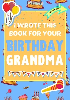 Ezt a könyvet a születésnapodra írtam nagymama: A tökéletes születésnapi ajándék a gyerekeknek, hogy saját könyvet készítsenek a nagyinak - I Wrote This Book For Your Birthday Grandma: The Perfect Birthday Gift For Kids to Create Their Very Own Book For Grandma