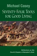 Hetvennégy eszköz a jó élethez: Elmélkedések Benedek Regulájának negyedik fejezetéről - Seventy-Four Tools for Good Living: Reflections on the Fourth Chapter of Benedict's Rule