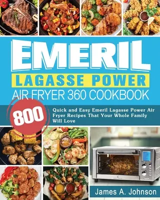 Emeril Lagasse Power Air Fryer 360 szakácskönyv: 800 gyors és egyszerű Emeril Lagasse Power Air Fryer recept, amit az egész család szeretni fog - Emeril Lagasse Power Air Fryer 360 Cookbook: 800 Quick and Easy Emeril Lagasse Power Air Fryer Recipes That Your Whole Family Will Love