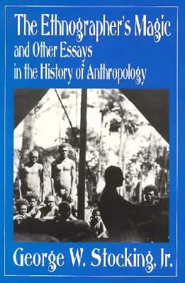 Az etnográfus mágiája és más antropológiatörténeti esszék - The Ethnographer's Magic and Other Essays in the History of Anthropology