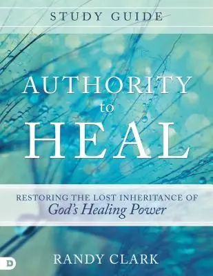 A gyógyítás hatalma tanulmányi útmutató: Isten gyógyító erejének elveszett örökségének helyreállítása - Authority to Heal Study Guide: Restoring the Lost Inheritance of God's Healing Power