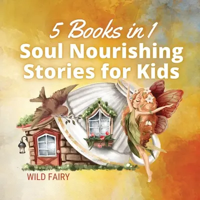 Lelket tápláló történetek gyerekeknek: 5 könyv 1 könyvben - Soul Nourishing Stories for Kids: 5 Books in 1