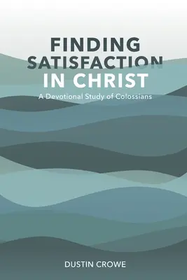 Megelégedettséget találni Krisztusban: A Kolosséhoz írt levél áhítatos tanulmányozása - Finding Satisfaction in Christ: A Devotional Study of Colossians