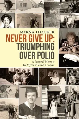 Soha ne add fel: Győzelem a gyermekbénulás felett: Myrna Nielson Thacker személyes emlékirata. - Never Give Up: Triumphing Over Polio: A Personal Memoir By Myrna Nielson Thacker