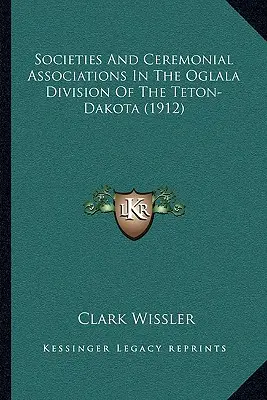 Társaságok és szertartásos társulások a Teton-Dakota Oglala körzetében (1912) - Societies And Ceremonial Associations In The Oglala Division Of The Teton-Dakota (1912)