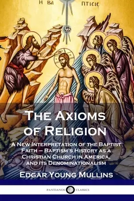 A vallás axiómái: A baptista hit új értelmezése - A baptizmus mint keresztény egyház története Amerikában és felekezeti hovatartozása - The Axioms of Religion: A New Interpretation of the Baptist Faith - Baptism's History as a Christian Church in America, and its Denominational