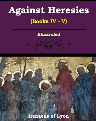 Az eretnekségek ellen (IV-V. könyv) - Against Heresies (Books IV-V)