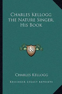 Charles Kellogg, a természet énekese, a könyve - Charles Kellogg the Nature Singer, His Book