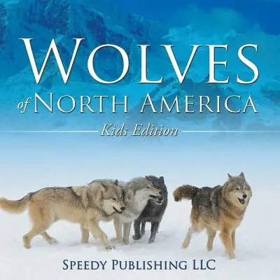 Wolves Of North America (Észak-Amerika farkasai) (Gyerekeknek szóló kiadás) - Wolves Of North America (Kids Edition)