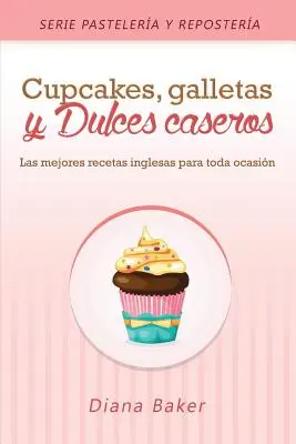 Sütemények, kekszek és házi édességek: A legjobb angol receptek minden alkalomra - Cupcakes, Galletas y Dulces Caseros: Las mejores recetas inglesas para toda ocasin