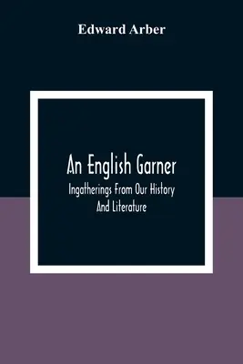 Egy angol Garner: Gyűjtemények történelmünkből és irodalmunkból - An English Garner: Ingatherings From Our History And Literature