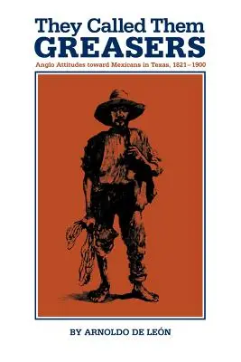 They Called Them Greasers: A mexikóiakkal szembeni angol attitűdök Texasban, 1821-1900 - They Called Them Greasers: Anglo Attitudes Toward Mexicans in Texas, 1821-1900