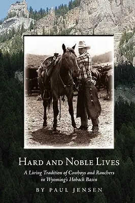 Kemény és nemes életek: A cowboyok és farmerek élő hagyománya Wyoming Hoback-medencéjében - Hard and Noble Lives: A Living Tradition of Cowboys and Ranchers in Wyoming's Hoback Basin