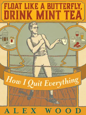 Lebegj, mint egy pillangó, igyál mentateát: Hogyan győztem le a szart is a függőségeimből - Float Like a Butterfly, Drink Mint Tea: How I Beat the Shit Out of All My Addictions