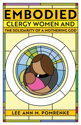 Embodied: Clergy Women and the Solidarity of a Mothering God (Lelkésznők és az anyáskodó Isten szolidaritása) - Embodied: Clergy Women and the Solidarity of a Mothering God