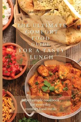 A végső Comfort Food útmutató egy ízletes ebédhez: Szuper egyszerű szakácskönyv a mindennapi kényelmi ételekhez - The Ultimate Comfort Food Guide For A Tasty Lunch: Super simple cookbook for everyday comfort food meals