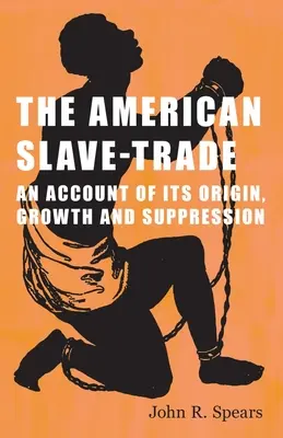 Az amerikai rabszolga-kereskedelem - Eredetének, növekedésének és visszaszorításának leírása - The American Slave-Trade - An Account of its Origin, Growth and Suppression