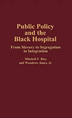 A közpolitika és a fekete kórház: A rabszolgaságtól a szegregáción át az integrációig - Public Policy and the Black Hospital: From Slavery to Segregation to Integration