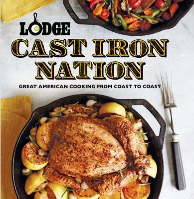 A Lodge Cast Iron Nation: Great American Cooking from Coast to Coast - Lodge Cast Iron Nation: Great American Cooking from Coast to Coast