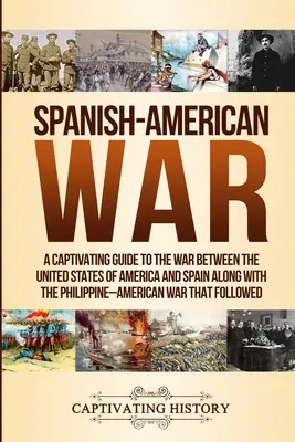 Spanyol-amerikai háború: Az Amerikai Egyesült Államok és Spanyolország közötti háború magával ragadó kalauza a Fülöp-szigeteki-amerikai háborúval együtt t - Spanish-American War: A Captivating Guide to the War Between the United States of America and Spain along with The Philippine-American War t