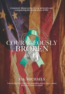 Courageously Broken: A memoár a megpróbáltatások leküzdéséről és az élet harci sebhelyeinek leküzdéséről - Courageously Broken: A memoir about overcoming adversity and conquering the battle scars of life