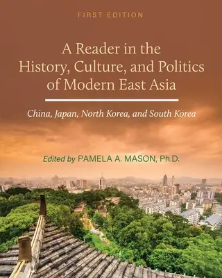 A Reader in the History, Culture, and Politics of Modern East Asia: Kína, Japán, Észak-Korea és Dél-Korea - A Reader in the History, Culture, and Politics of Modern East Asia: China, Japan, North Korea, and South Korea