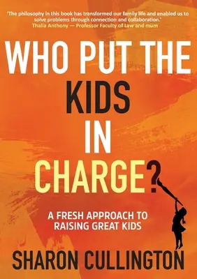 Ki adta a gyerekeket az irányításba? Egy új megközelítés a nagyszerű gyerekek neveléséhez - Who Put The Kids in Charge?: A Fresh Approach to Raising Great Kids